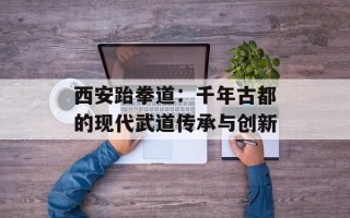 西安跆拳道：千年古都的现代武道传承与创新