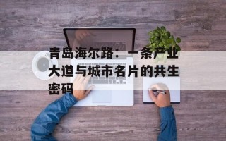 青岛海尔路：一条产业大道与城市名片的共生密码