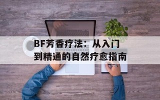 BF芳香疗法：从入门到精通的自然疗愈指南