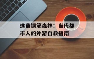 逃离钢筋森林：当代都市人的外游自救指南