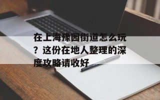 在上海豫园街道怎么玩？这份在地人整理的深度攻略请收好