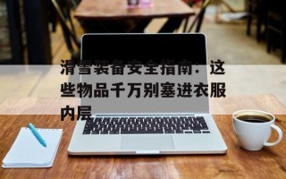 滑雪装备安全指南：这些物品千万别塞进衣服内层