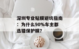 深圳专业贴膜避坑指南：为什么90%车主都选错保护膜？