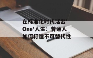 在标准化时代活出' One'人生：普通人如何打造不可替代性