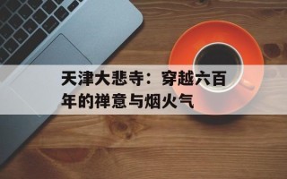 天津大悲寺：穿越六百年的禅意与烟火气