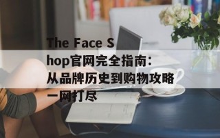 The Face Shop官网完全指南：从品牌历史到购物攻略一网打尽