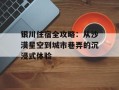银川住宿全攻略：从沙漠星空到城市巷弄的沉浸式体验