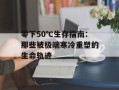 零下50℃生存指南：那些被极端寒冷重塑的生命轨迹