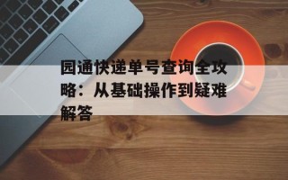 园通快递单号查询全攻略：从基础操作到疑难解答