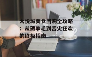大悦城美食团购全攻略：从薅羊毛到舌尖狂欢的终极指南