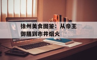 徐州美食图鉴：从帝王御膳到市井烟火