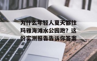 为什么年轻人夏天都往玛雅海滩水公园跑？这份实测报告告诉你答案