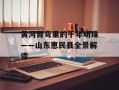 黄河臂弯里的千年明珠——山东惠民县全景解读