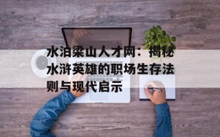 水泊梁山人才网：揭秘水浒英雄的职场生存法则与现代启示