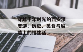穿越千年时光的西安深度游：历史、美食与城墙上的慢生活