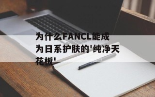 为什么FANCL能成为日系护肤的'纯净天花板'