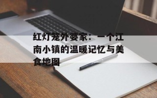 红灯笼外婆家：一个江南小镇的温暖记忆与美食地图