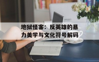 地狱怪客：反英雄的暴力美学与文化符号解码