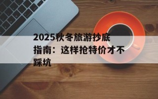 2025秋冬旅游抄底指南：这样抢特价才不踩坑