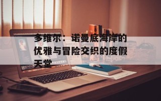 多维尔：诺曼底海岸的优雅与冒险交织的度假天堂