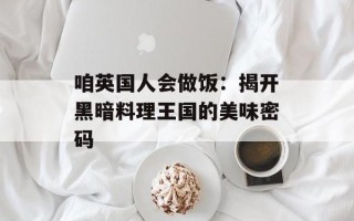 咱英国人会做饭：揭开黑暗料理王国的美味密码