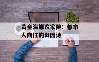 黄金海岸农家院：都市人向往的田园诗