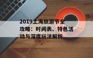 2019上海旅游节全攻略：时间表、特色活动与深度玩法解析