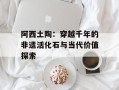 阿西土陶：穿越千年的非遗活化石与当代价值探索