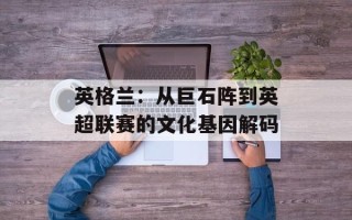 英格兰：从巨石阵到英超联赛的文化基因解码