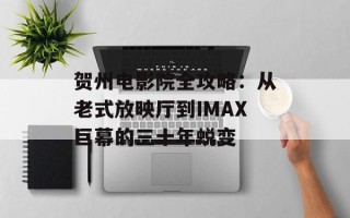 贺州电影院全攻略：从老式放映厅到IMAX巨幕的三十年蜕变