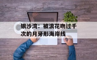 银沙湾：被浪花吻过千次的月牙形海岸线