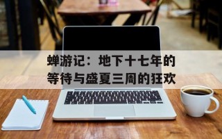 蝉游记：地下十七年的等待与盛夏三周的狂欢