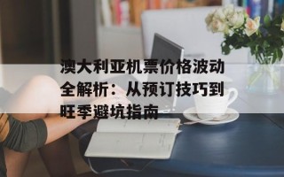 澳大利亚机票价格波动全解析：从预订技巧到旺季避坑指南