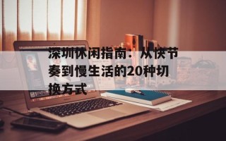 深圳休闲指南：从快节奏到慢生活的20种切换方式