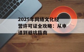 2025年网络文化经营许可证全攻略：从申请到避坑指南