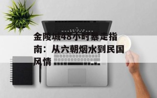 金陵城48小时暴走指南：从六朝烟水到民国风情