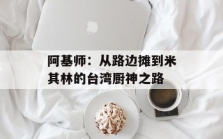 阿基师：从路边摊到米其林的台湾厨神之路