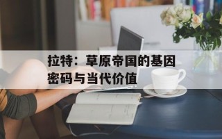 拉特：草原帝国的基因密码与当代价值