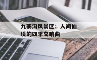 九寨沟风景区：人间仙境的四季交响曲