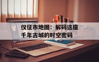 仪征市地图：解码这座千年古城的时空密码