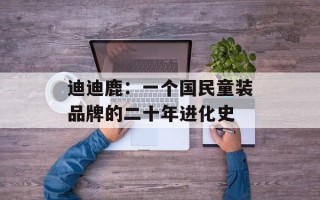 迪迪鹿：一个国民童装品牌的二十年进化史