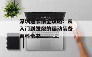 深圳迪卡侬全攻略：从入门到发烧的运动装备百科全书