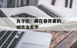 丸子街：藏在巷弄里的城市治愈学