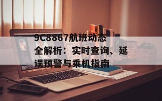 9C8867航班动态全解析：实时查询、延误预警与乘机指南