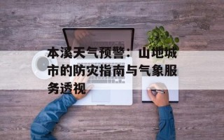 本溪天气预警：山地城市的防灾指南与气象服务透视