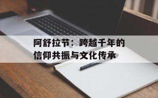 阿舒拉节：跨越千年的信仰共振与文化传承