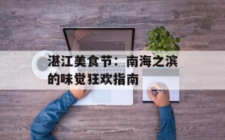 湛江美食节：南海之滨的味觉狂欢指南