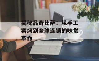 揭秘品奇比萨：从手工窑烤到全球连锁的味觉革命