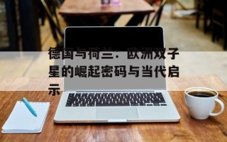 德国与荷兰：欧洲双子星的崛起密码与当代启示