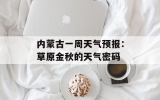 内蒙古一周天气预报：草原金秋的天气密码